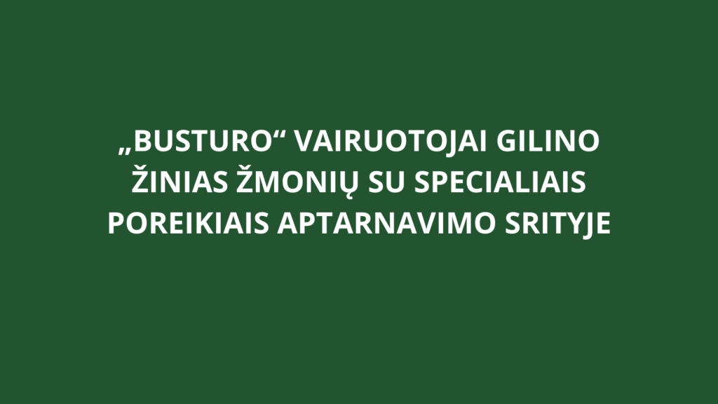 „Busturo“ vairuotojai gilino žinias žmonių su specialiais poreikiais aptarnavimo srityje