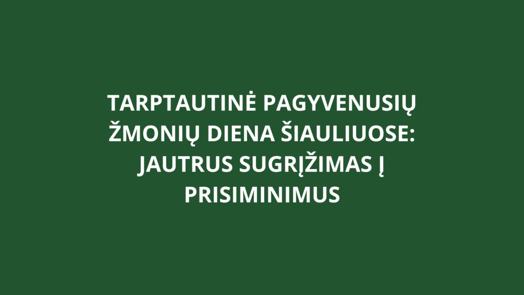 Tarptautinė Pagyvenusių žmonių diena Šiauliuose: jautrus sugrįžimas į prisiminimus